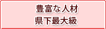 豊富な人材（社員数90名）県下最大級