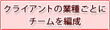 クライアントの業種ごとにチームを編成