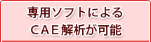 専用ソフトによるCAE解析が可能